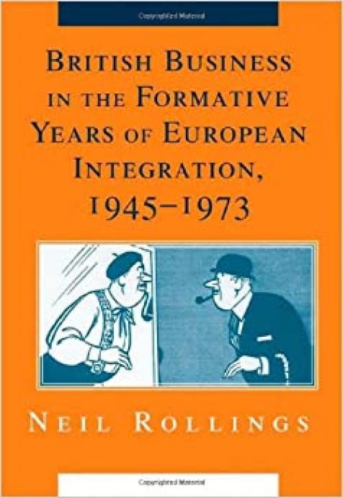  British Business in the Formative Years of European Integration, 1945–1973 (Cambridge Studies in the Emergence of Global Enterprise) 