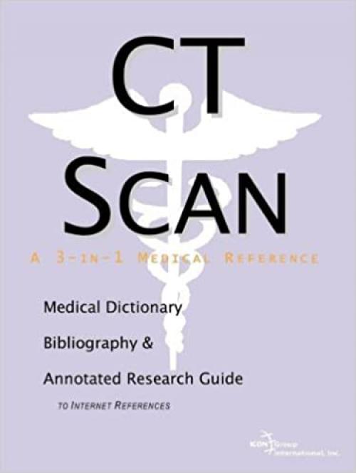  CT Scan - A Medical Dictionary, Bibliography, and Annotated Research Guide to Internet References 