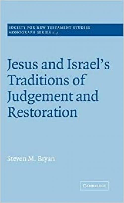  Jesus and Israel's Traditions of Judgement and Restoration (Society for New Testament Studies Monograph Series, Series Number 117) 