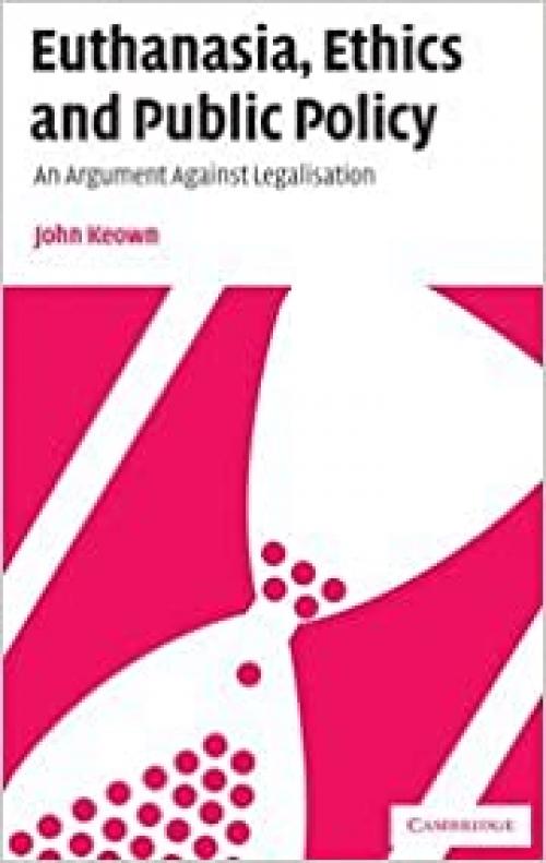  Euthanasia, Ethics and Public Policy: An Argument Against Legalisation 