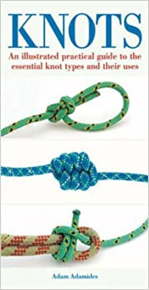  Knots: An Illustrated Practical Guide to the Essential Knot Types and Their Uses 