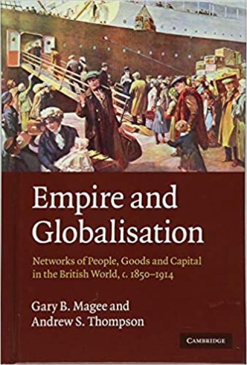  Empire and Globalisation: Networks of People, Goods and Capital in the British World, c.1850–1914 