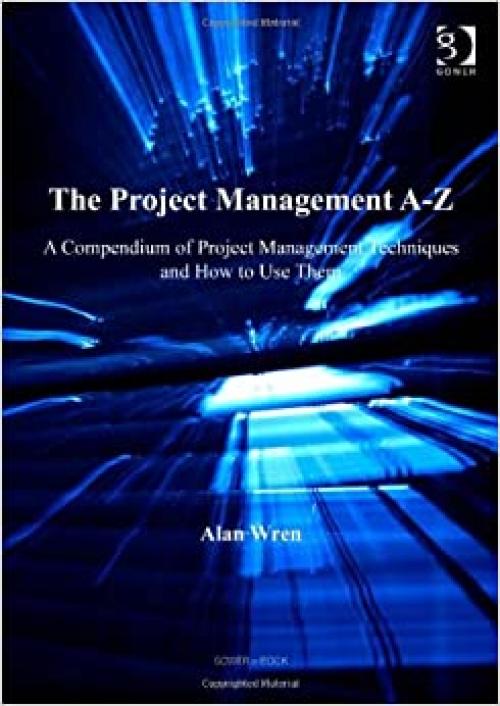  The Project Management A-Z: A Compendium of Project Management Techniques and How to Use Them 