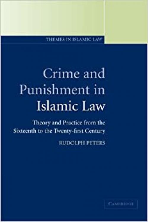  Crime and Punishment in Islamic Law: Theory and Practice from the Sixteenth to the Twenty-First Century (Themes in Islamic Law, Series Number 2) 