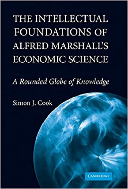  The Intellectual Foundations of Alfred Marshall's Economic Science: A Rounded Globe of Knowledge (Historical Perspectives on Modern Economics) 