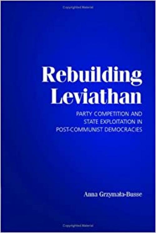  Rebuilding Leviathan: Party Competition and State Exploitation in Post-Communist Democracies (Cambridge Studies in Comparative Politics) 