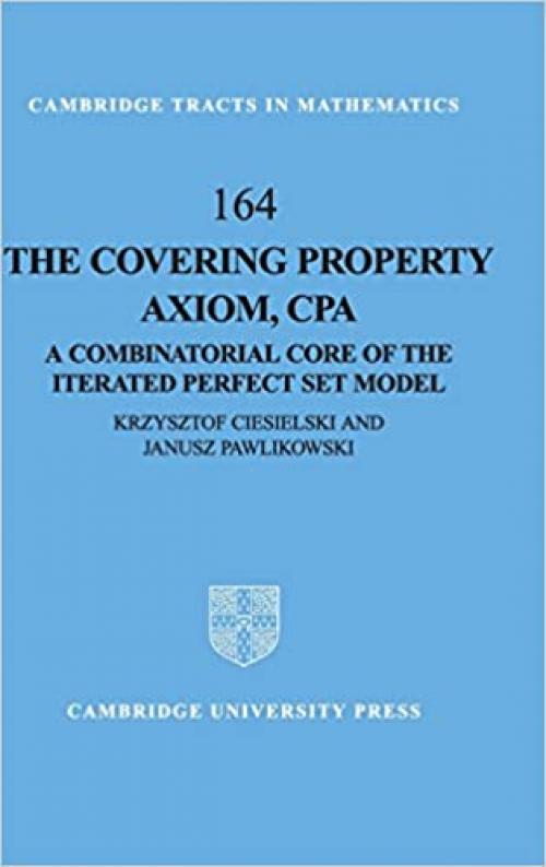  The Covering Property Axiom, CPA: A Combinatorial Core of the Iterated Perfect Set Model (Cambridge Tracts in Mathematics) 