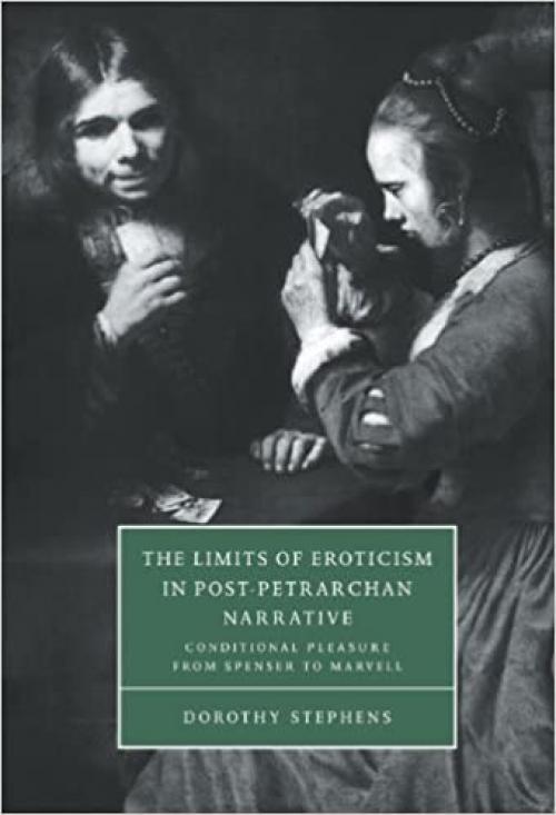  The Limits of Eroticism in Post-Petrarchan Narrative: Conditional Pleasure from Spenser to Marvell (Cambridge Studies in Renaissance Literature and Culture) 