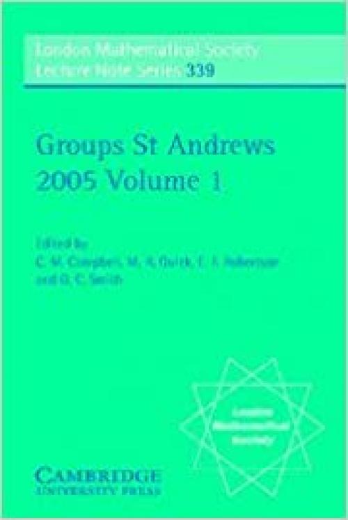  Groups St Andrews 2005: Volume 1 (London Mathematical Society Lecture Note Series, Series Number 339) 