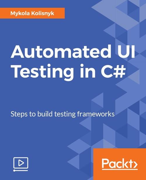 Oreilly - Automated UI Testing in C# - 9781788294591