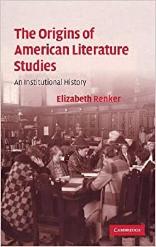  The Origins of American Literature Studies: An Institutional History (Cambridge Studies in American Literature and Culture, Series Number 154) 