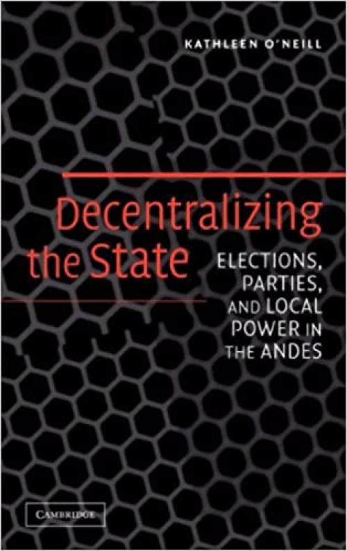  Decentralizing the State: Elections, Parties, and Local Power in the Andes 