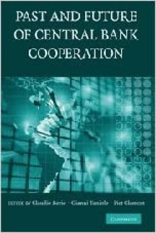  The Past and Future of Central Bank Cooperation (Studies in Macroeconomic History) 