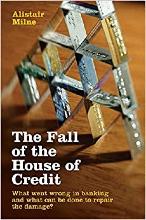  The Fall of the House of Credit: What Went Wrong in Banking and What Can Be Done to Repair the Damage? 