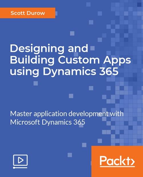 Oreilly - Designing and Building Custom Apps using Dynamics 365 - 9781788390613
