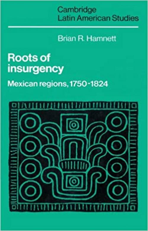  Roots of Insurgency: Mexican Regions, 1750-1824 (Cambridge Latin American Studies) 