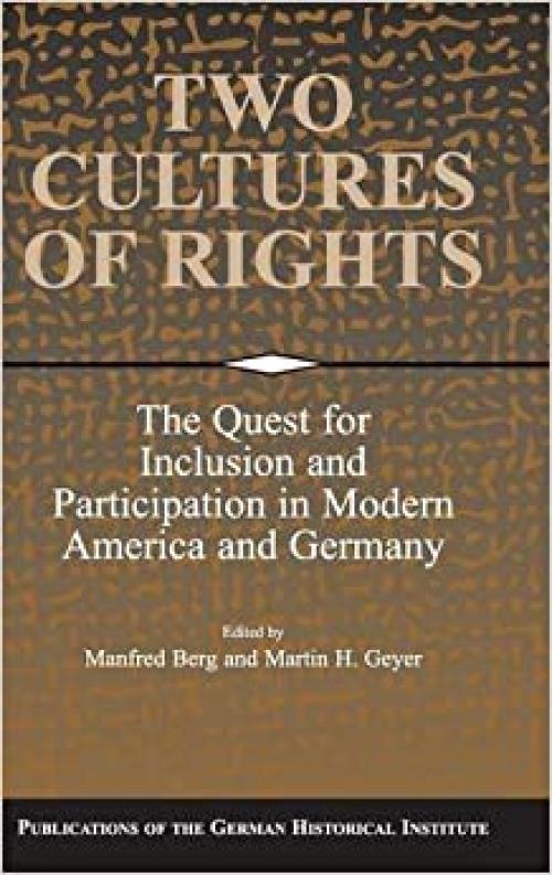  Two Cultures of Rights: The Quest for Inclusion and Participation in Modern America and Germany (Publications of the German Historical Institute) 