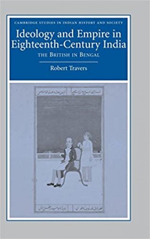  Ideology and Empire in Eighteenth-Century India: The British in Bengal (Cambridge Studies in Indian History and Society, Series Number 14) 