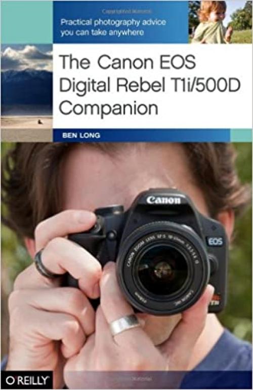  The Canon EOS Digital Rebel T1i/500D Companion: Practical Photography Advice You Can Take Anywhere 