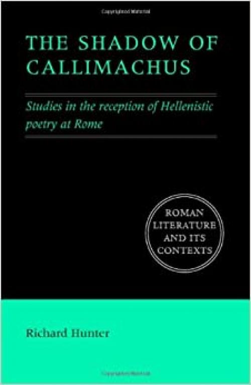  The Shadow of Callimachus: Studies in the Reception of Hellenistic Poetry at Rome (Roman Literature and its Contexts) 