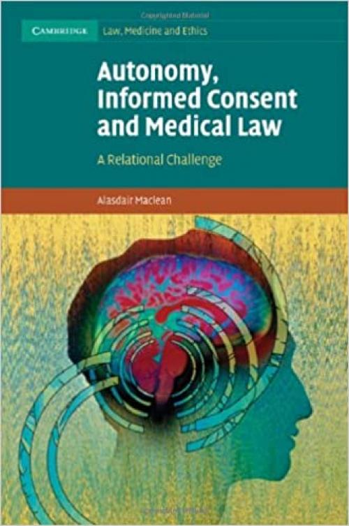  Autonomy, Informed Consent and Medical Law: A Relational Challenge (Cambridge Law, Medicine and Ethics, Series Number 8) 