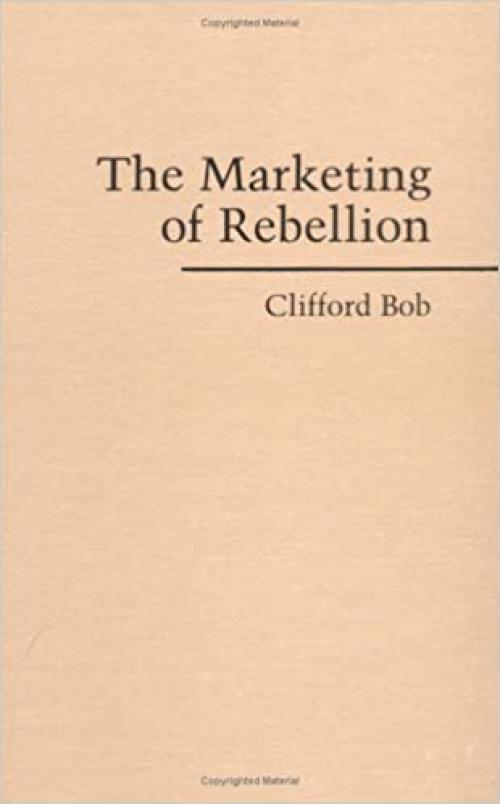  The Marketing of Rebellion: Insurgents, Media, and International Activism (Cambridge Studies in Contentious Politics) 