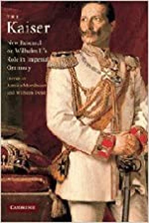  The Kaiser: New Research on Wilhelm II's Role in Imperial Germany 