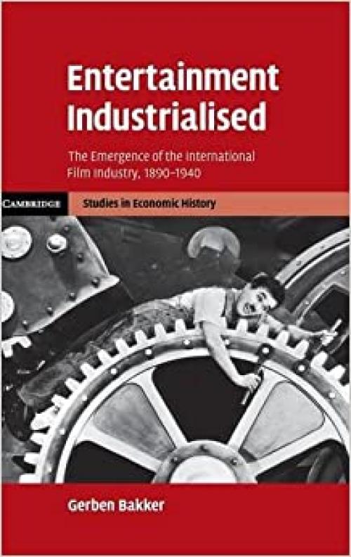  Entertainment Industrialised: The Emergence of the International Film Industry, 1890–1940 (Cambridge Studies in Economic History - Second Series) 