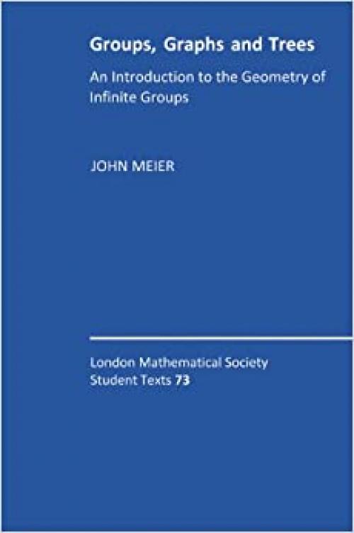  Groups, Graphs and Trees: An Introduction to the Geometry of Infinite Groups (London Mathematical Society Student Texts, Series Number 73) 