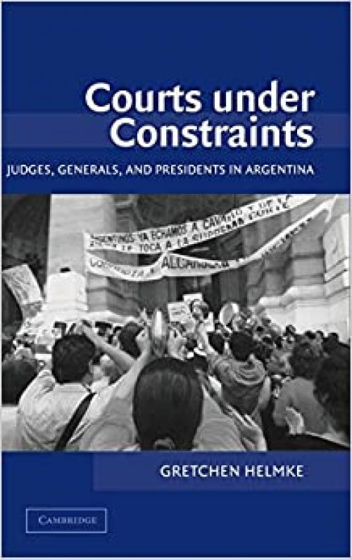  Courts under Constraints: Judges, Generals, and Presidents in Argentina (Cambridge Studies in Comparative Politics) 