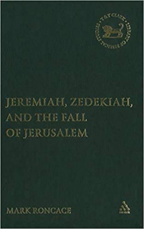  Jeremiah, Zedekiah, and the Fall of Jerusalem: A Study of Prophetic Narrative (The Library of Hebrew Bible/Old Testament Studies) 