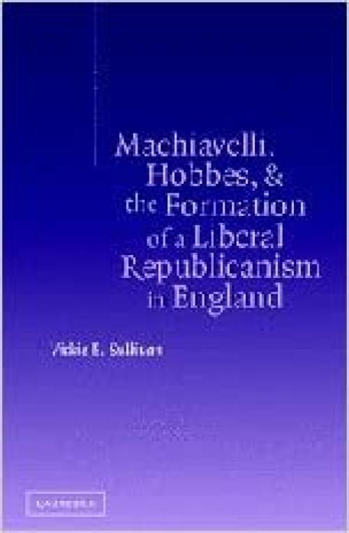  Machiavelli, Hobbes, and the Formation of a Liberal Republicanism in England 