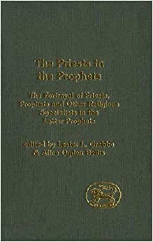  The Priests in the Prophets: The Portrayal of Priests, Prophets, and Other Religious Specialists in the Latter Prophets (The Library of Hebrew Bible/Old Testament Studies) 