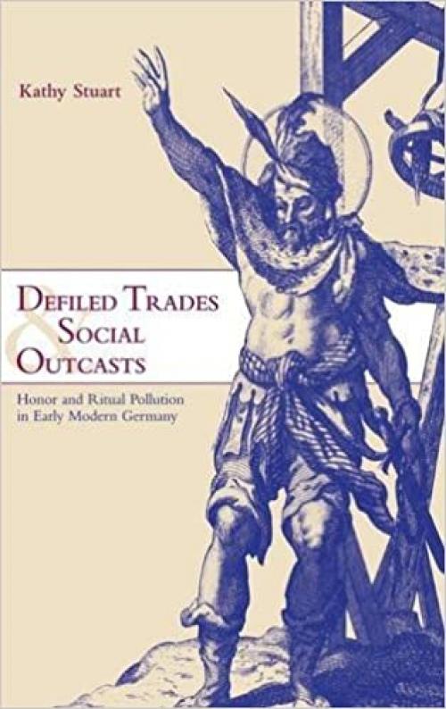  Defiled Trades and Social Outcasts: Honor and Ritual Pollution in Early Modern Germany (Cambridge Studies in Early Modern History) 