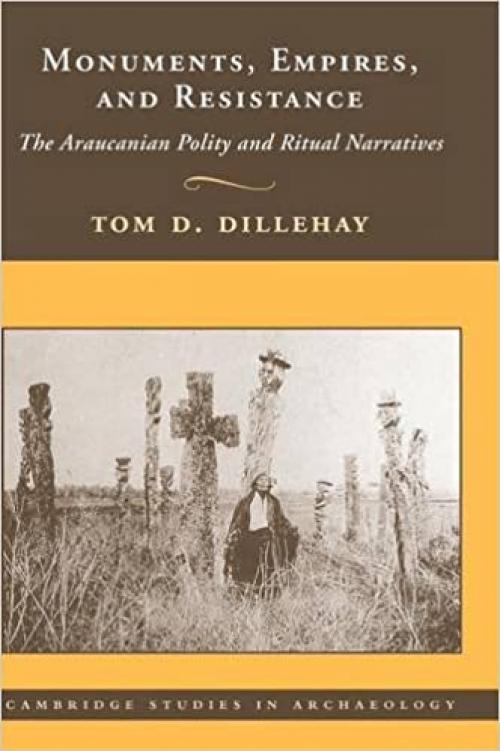  Monuments, Empires, and Resistance: The Araucanian Polity and Ritual Narratives (Cambridge Studies in Archaeology) 