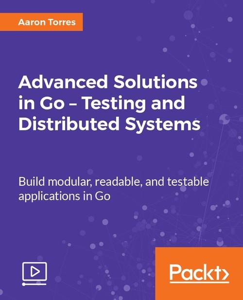 Oreilly - Advanced Solutions in Go - Testing and Distributed Systems - 9781788627887