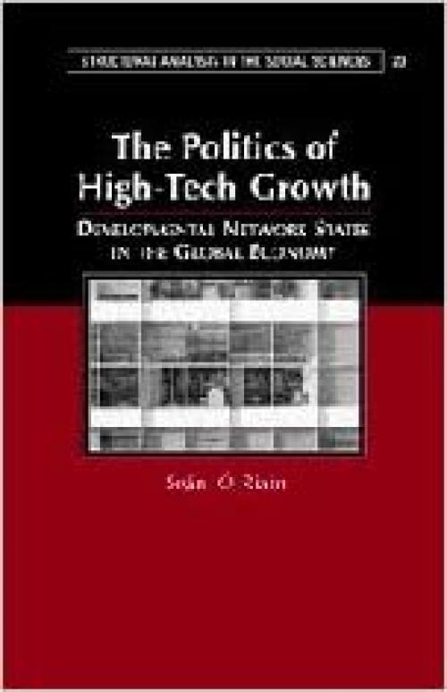  The Politics of High Tech Growth: Developmental Network States in the Global Economy (Structural Analysis in the Social Sciences, Series Number 23) 