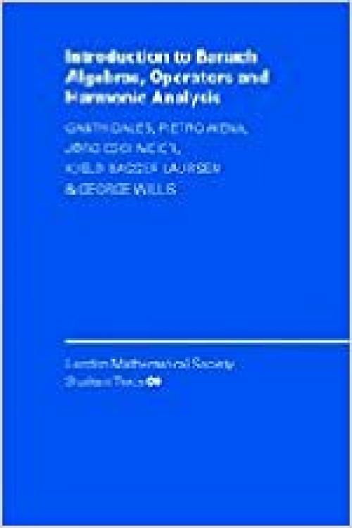  Introduction to Banach Algebras, Operators, and Harmonic Analysis (London Mathematical Society Student Texts, Series Number 57) 