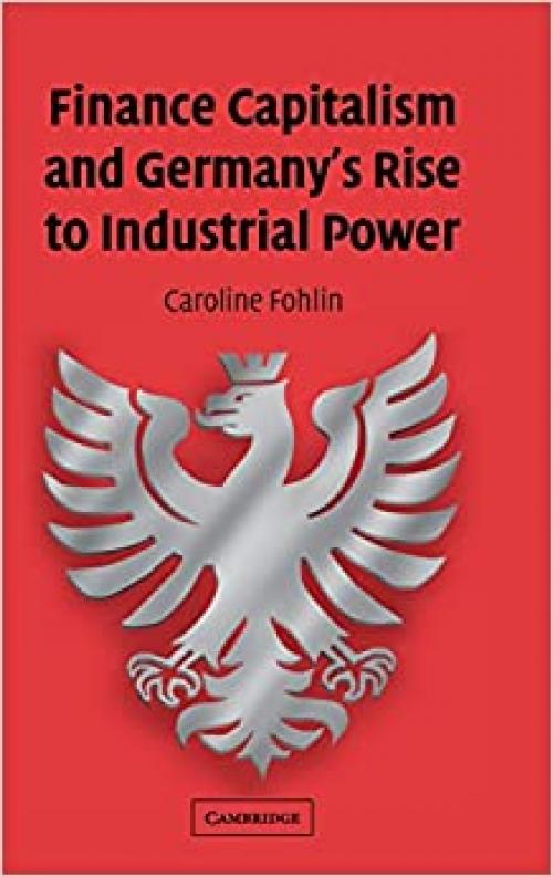  Finance Capitalism and Germany's Rise to Industrial Power (Studies in Macroeconomic History) 