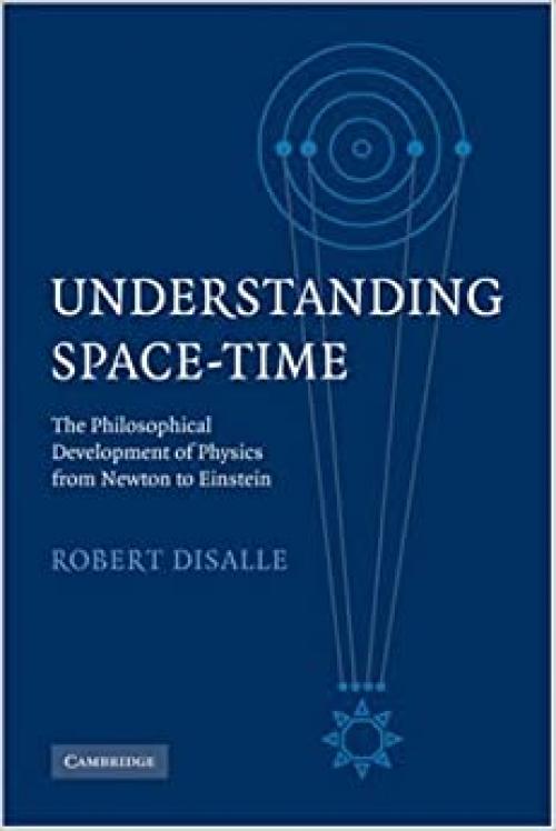  Understanding Space-Time: The Philosophical Development of Physics from Newton to Einstein 