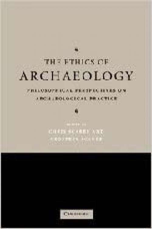  The Ethics of Archaeology: Philosophical Perspectives on Archaeological Practice 