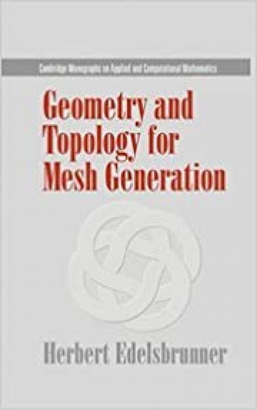  Geometry and Topology for Mesh Generation (Cambridge Monographs on Applied and Computational Mathematics, Series Number 7) 