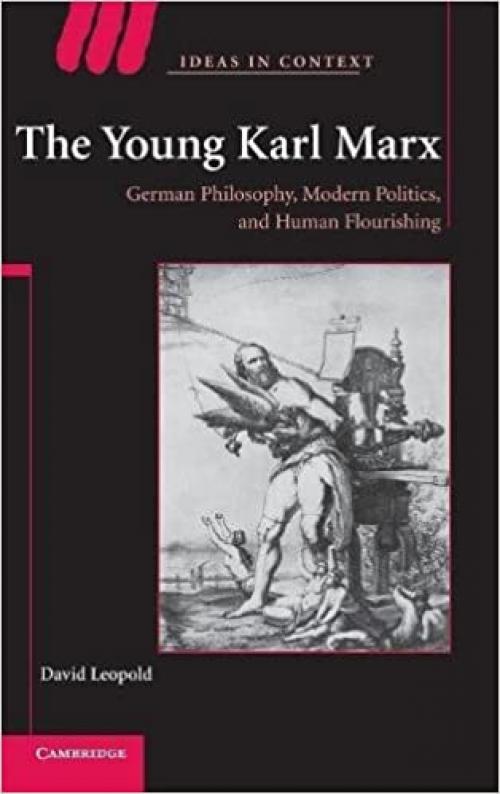  The Young Karl Marx: German Philosophy, Modern Politics, and Human Flourishing (Ideas in Context, Series Number 81) 