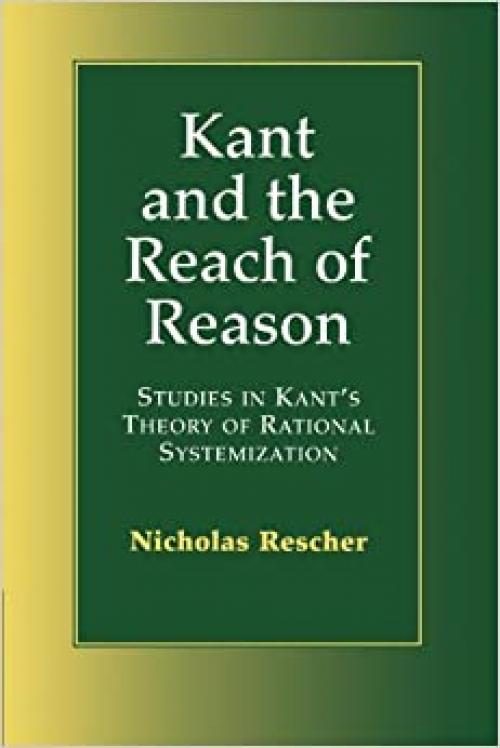  Kant and the Reach of Reason: Studies in Kant's Theory of Rational Systematization 