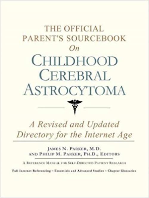  The Official Parent's Sourcebook on Childhood Cerebral Astrocytoma: A Revised and Updated Directory for the Internet Age 