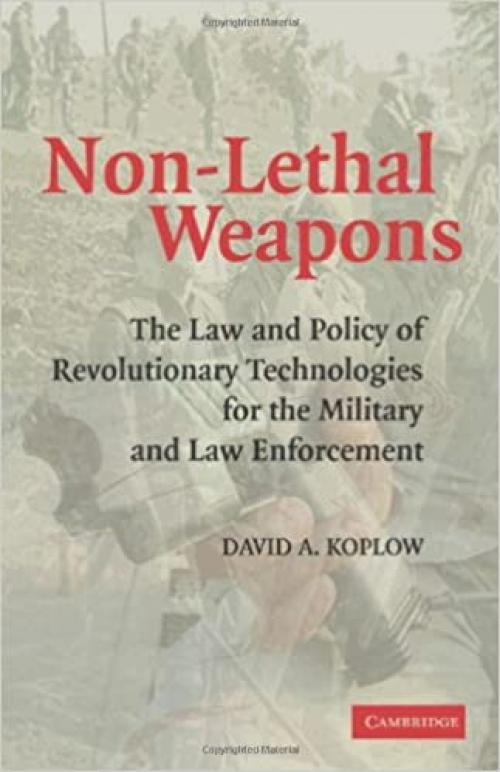  Non-Lethal Weapons: The Law and Policy of Revolutionary Technologies for the Military and Law Enforcement 