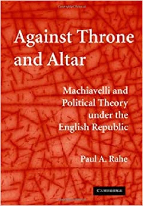  Against Throne and Altar: Machiavelli and Political Theory Under the English Republic 