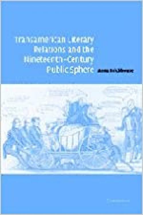  Transamerican Literary Relations and the Nineteenth-Century Public Sphere (Cambridge Studies in American Literature and Culture, Series Number 145) 