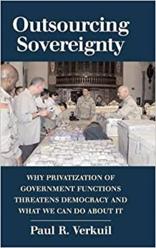  Outsourcing Sovereignty: Why Privatization of Government Functions Threatens Democracy and What We Can Do about It 