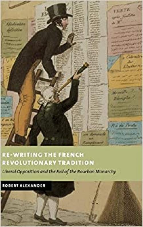  Re-Writing the French Revolutionary Tradition: Liberal Opposition and the Fall of the Bourbon Monarchy (New Studies in European History) 